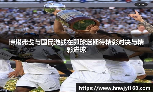 博塔弗戈与国民激战在即球迷期待精彩对决与精彩进球