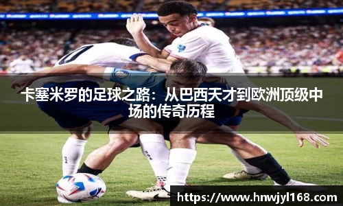 卡塞米罗的足球之路：从巴西天才到欧洲顶级中场的传奇历程
