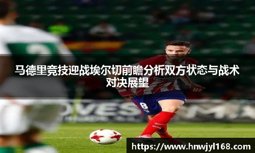马德里竞技迎战埃尔切前瞻分析双方状态与战术对决展望