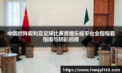 中国对阵叙利亚足球比赛直播乐视平台全程观看指南与精彩回顾