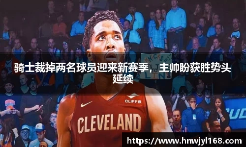 骑士裁掉两名球员迎来新赛季，主帅盼获胜势头延续