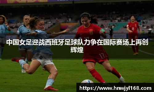中国女足迎战西班牙足球队力争在国际赛场上再创辉煌