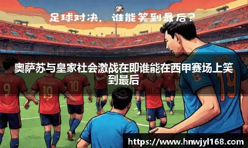 奥萨苏与皇家社会激战在即谁能在西甲赛场上笑到最后