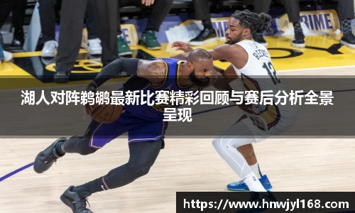 湖人对阵鹈鹕最新比赛精彩回顾与赛后分析全景呈现