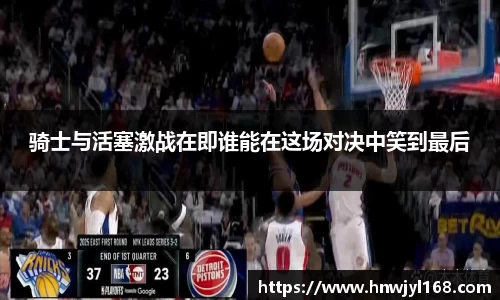 骑士与活塞激战在即谁能在这场对决中笑到最后