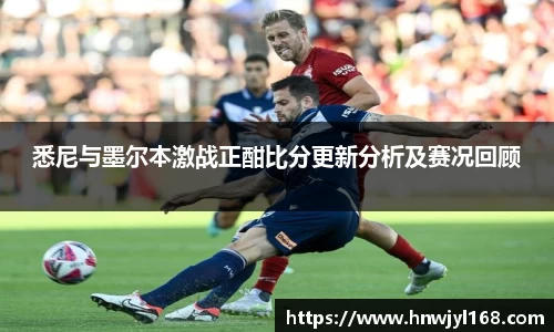 悉尼与墨尔本激战正酣比分更新分析及赛况回顾